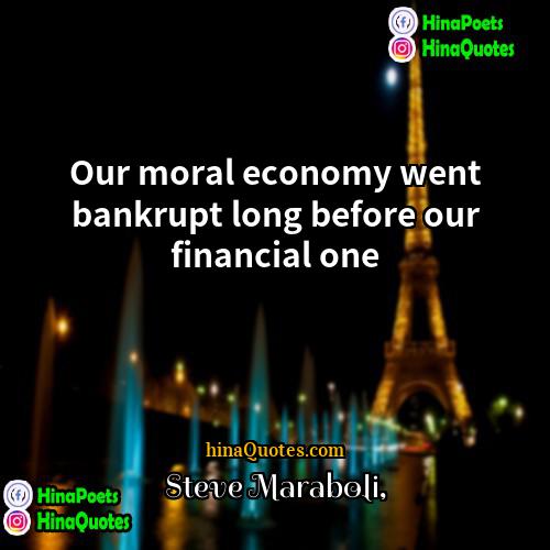 Steve Maraboli Quotes | Our moral economy went bankrupt long before